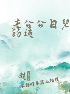 老公公日儿媳妇的逼