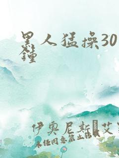 黑人猛操30分钟