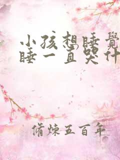 小孩想睡觉又不睡一直哭什么原因