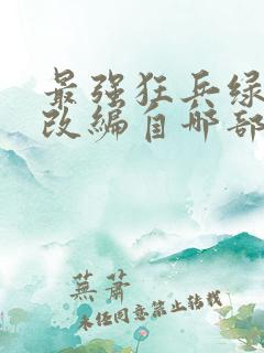 最强狂兵绿帽版改编自哪部小说