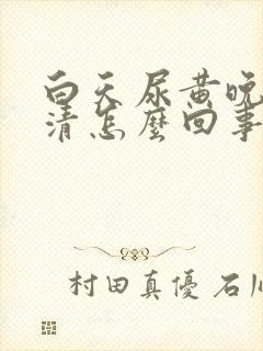 白天尿黄晚上尿清怎么回事