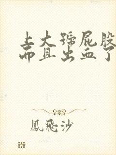 上大号屁股好疼而且出血了这是怎么回事啊