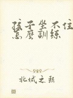 孩子坐不住好动怎么训练