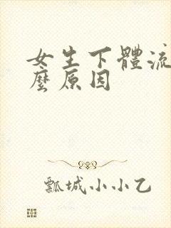 女生下体流血什么原因