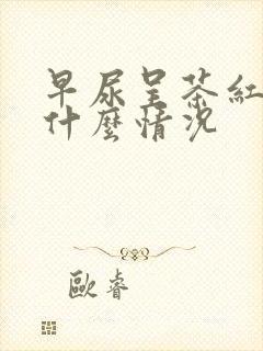 早尿呈茶红色是什么情况