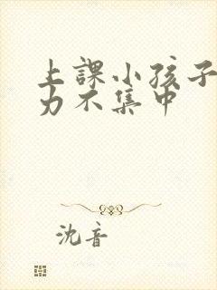 上课小孩子注意力不集中