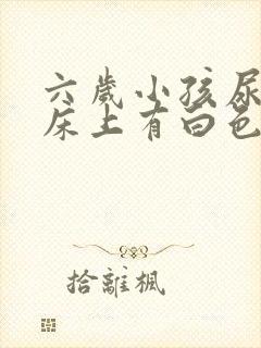 六岁小孩尿完尿床上有白色的