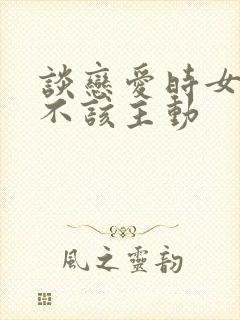 谈恋爱时女生该不该主动