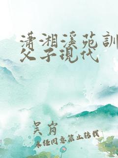 潇湘溪苑训诫文父子现代