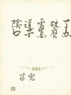 阴道处破了一个口子怎么办