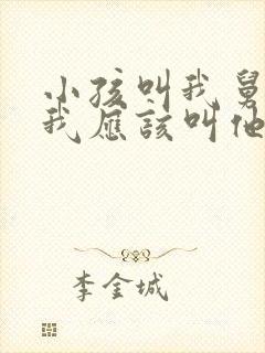 小孩叫我舅舅 我应该叫他什么