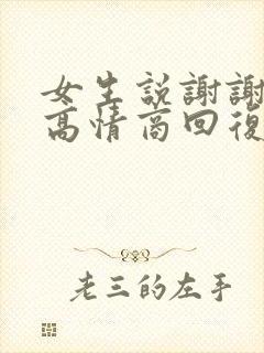 女生说谢谢你了高情商回复