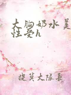 大胸奶水美人双性受h