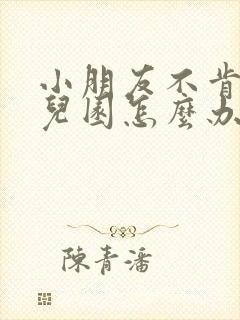 小朋友不肯上幼儿园怎么办