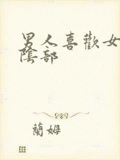 男人喜欢女人的阴部