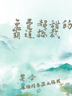 免费超甜的短剧霸道总裁