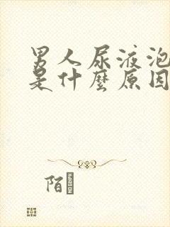 男人尿液泡泡多是什么原因