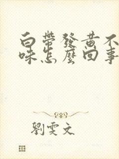 白带发黄不痒无味怎么回事