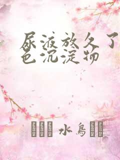 尿液放久了有白色沉淀物