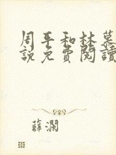 周平和林慕雪小说免费阅读无弹窗红颜政道