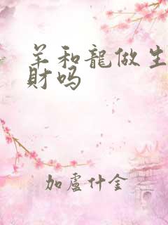 羊和龙做生意合财吗