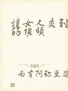 让女人爽到高潮的视频