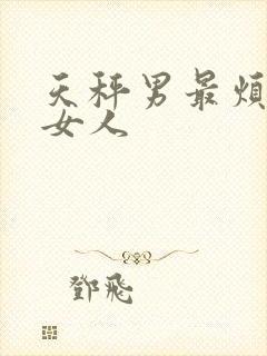 天秤男最烦哪种女人