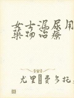 女士漏尿用什么药物治疗