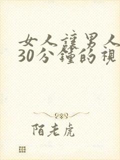 女人让男人操爽30分钟的视频