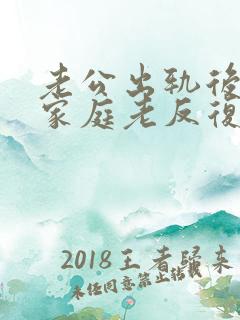 老公出轨后回归家庭老反复咋办