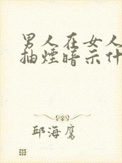 男人在女人面前抽烟暗示什么