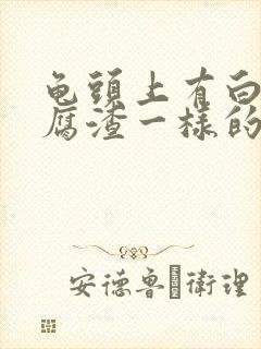 龟头上有白色豆腐渣一样的东西怎么办