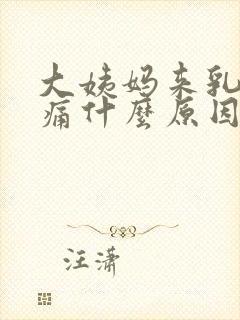 大姨妈来乳房胀痛什么原因