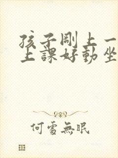 孩子刚上一年级上课好动坐不住