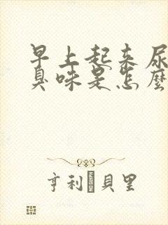 早上起来尿有腥臭味是怎么回事