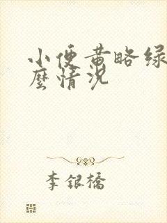 小便黄略绿是什么情况