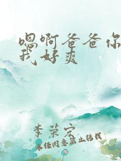 嗯啊爸爸你插的我好爽