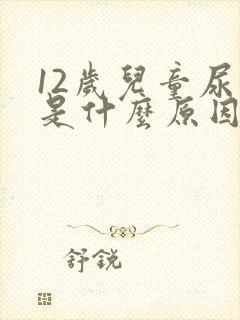 12岁儿童尿床是什么原因