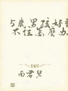 5岁男孩好动坐不住怎么办