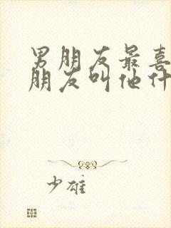 男朋友最喜欢女朋友叫他什么