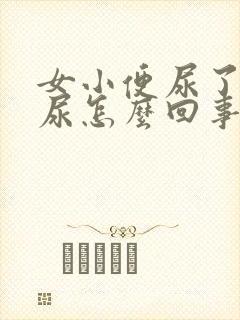 女小便尿了还想尿怎么回事