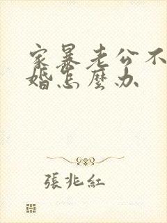 家暴老公不肯离婚怎么办