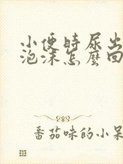 小便时尿出白色泡沫怎么回事男性