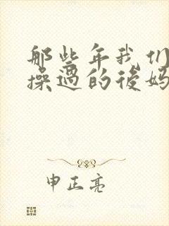 那些年我们一起操过的后妈