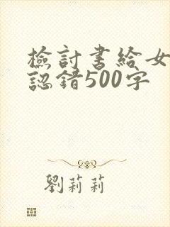 检讨书给女朋友认错500字