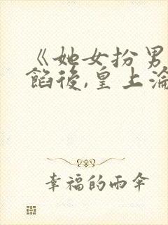 《她女扮男装露馅后,皇上沦陷了》小说