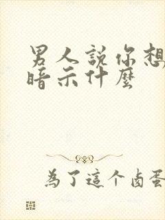 男人说你想多了暗示什么