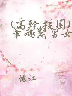 (高干,校园)笔趣阁男女
