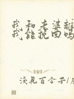 我和老婆离婚了我能挽回吗