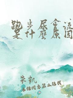 跑步尿会流出来是什么原因